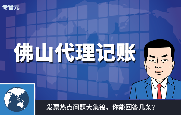 佛山代理记账|发票热点问题大集锦，你了解几条？|公司注册|代理记账|外国人签证|来华邀请函|商标注册|专利申请|佛山补贴申请|出口退税|外资公司注册|佛山专管元