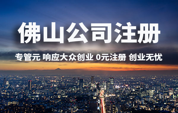 佛山公司注册|佛山上榜全球城市经济竞争力百强！创业就来佛山|公司注册|代理记账|外国人签证|来华邀请函|商标注册|专利申请|佛山补贴申请|出口退税|外资公司注册|佛山专管元