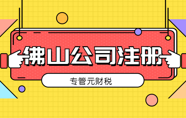 佛山公司注册|经营地址需和营业执照一致|公司注册|代理记账|外国人签证|来华邀请函|商标注册|专利申请|佛山补贴申请|出口退税|外资公司注册|佛山专管元