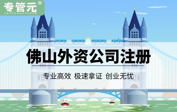 佛山外资公司注册|在佛山，注册一家外资企业，需要准备哪些资料？|公司注册|代理记账|外国人签证|来华邀请函|商标注册|专利申请|佛山补贴申请|出口退税|外资公司注册|佛山专管元