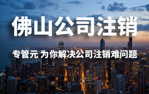 佛山公司注销|为了省钱放弃注销，后果你们知道吗？|公司注册|代理记账|外国人签证|来华邀请函|商标注册|专利申请|佛山补贴申请|出口退税|外资公司注册|佛山专管元