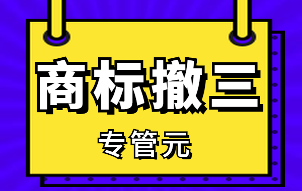 商标撤三|如果你的商标被提“撤三”，别慌，可以这样做|公司注册|代理记账|外国人签证|来华邀请函|商标注册|专利申请|佛山补贴申请|出口退税|外资公司注册|佛山专管元