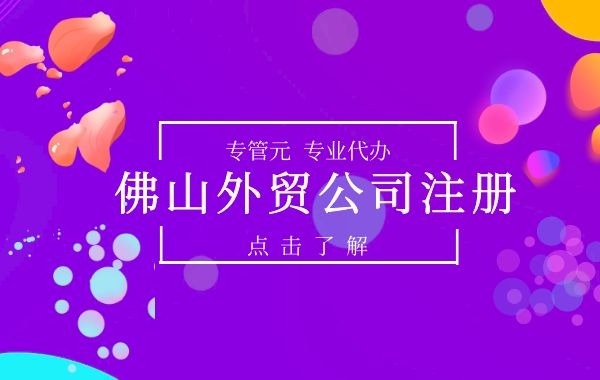 佛山外贸公司注册的经营范围和注册流程|公司注册|代理记账|外国人签证|来华邀请函|商标注册|专利申请|佛山补贴申请|出口退税|外资公司注册|佛山专管元