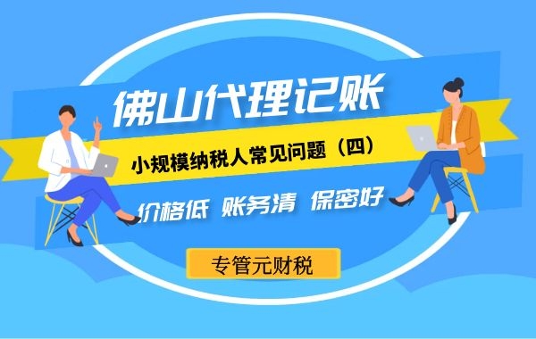 佛山代理记账|小规模纳税人常见问题（四）|公司注册|代理记账|外国人签证|来华邀请函|商标注册|专利申请|佛山补贴申请|出口退税|外资公司注册|佛山专管元