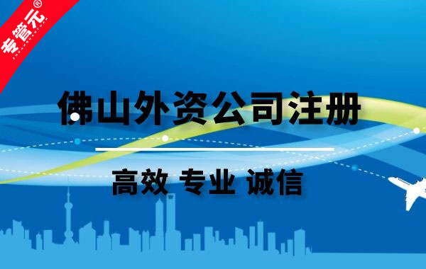 外资公司注册条件有哪些？|公司注册|代理记账|外国人签证|来华邀请函|商标注册|专利申请|佛山补贴申请|出口退税|外资公司注册|佛山专管元