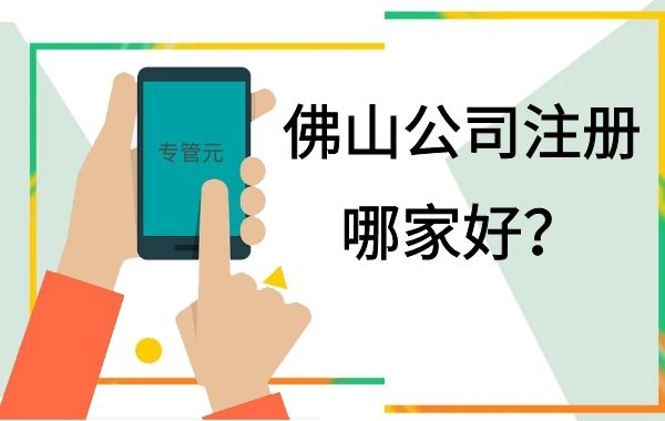 注册佛山公司并没有想象中的那么难（二）|公司注册|代理记账|外国人签证|来华邀请函|商标注册|专利申请|佛山补贴申请|出口退税|外资公司注册|佛山专管元