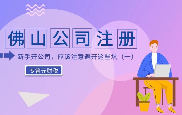 佛山公司注册|新手开公司，应该注意避开这些坑（一）|公司注册|代理记账|外国人签证|来华邀请函|商标注册|专利申请|佛山补贴申请|出口退税|外资公司注册|佛山专管元