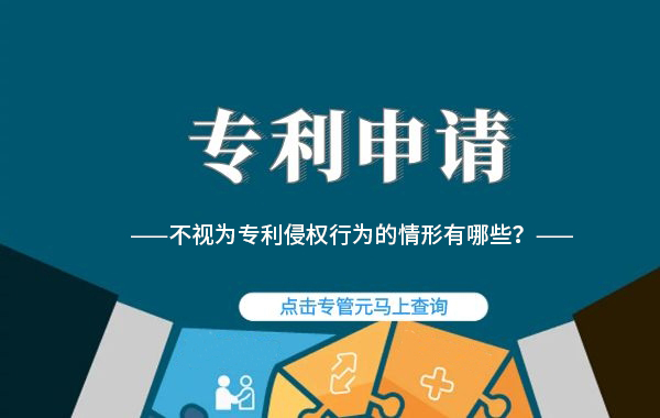 专利申请|不视为专利侵权行为的情形有哪些？|公司注册|代理记账|外国人签证|来华邀请函|商标注册|专利申请|佛山补贴申请|出口退税|外资公司注册|佛山专管元