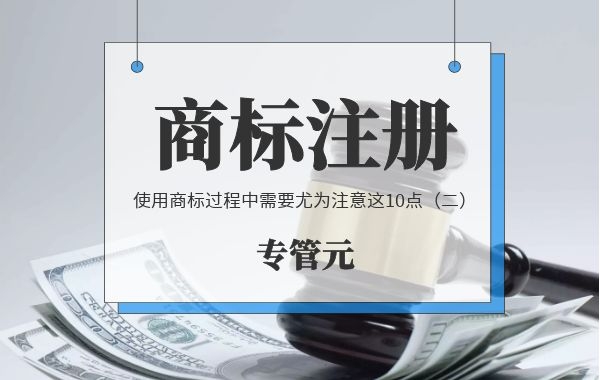 商标注册|使用商标过程中需要尤为注意这10点（二）|公司注册|代理记账|外国人签证|来华邀请函|商标注册|专利申请|佛山补贴申请|出口退税|外资公司注册|佛山专管元