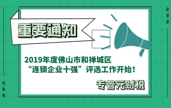 专管元财税|2019年度佛山市和禅城区“连锁企业十强”评选工作开始|公司注册|代理记账|外国人签证|来华邀请函|商标注册|专利申请|佛山补贴申请|出口退税|外资公司注册|佛山专管元