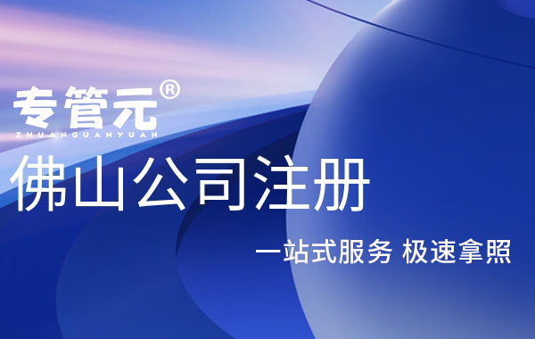 佛山公司注册|内资公司、外资公司、合伙企业|公司注册|代理记账|外国人签证|来华邀请函|商标注册|专利申请|佛山补贴申请|出口退税|外资公司注册|佛山专管元