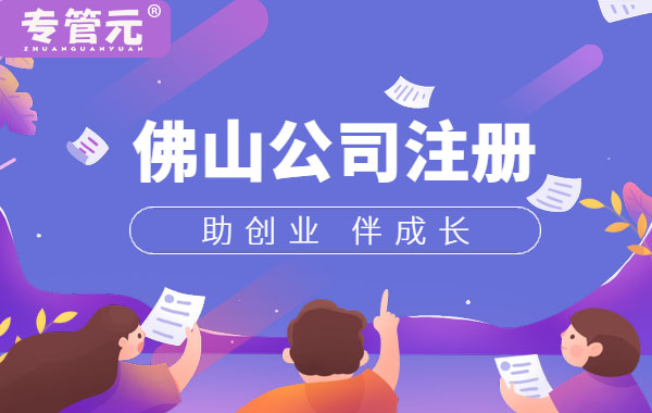 佛山办理营业执照的关键要素（二）|公司注册|代理记账|外国人签证|来华邀请函|商标注册|专利申请|佛山补贴申请|出口退税|外资公司注册|佛山专管元