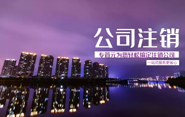 2021年注销公司又有新变化！|公司注册|代理记账|外国人签证|来华邀请函|商标注册|专利申请|佛山补贴申请|出口退税|外资公司注册|佛山专管元