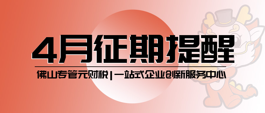 4月征期来了，纳税申报期限截止18号|公司注册|代理记账|外国人签证|来华邀请函|商标注册|专利申请|佛山补贴申请|出口退税|外资公司注册|佛山专管元