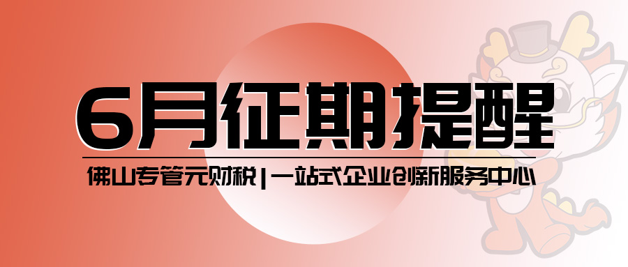 6月征期来了，纳税申报期限截止19号|公司注册|代理记账|外国人签证|来华邀请函|商标注册|专利申请|佛山补贴申请|出口退税|外资公司注册|佛山专管元